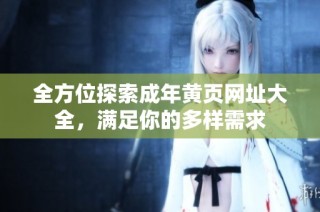 全方位探索成年黄页网址大全，满足你的多样需求