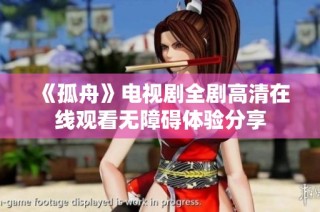 《孤舟》电视剧全剧高清在线观看无障碍体验分享