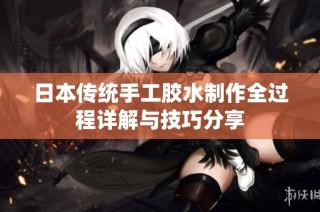 日本传统手工胶水制作全过程详解与技巧分享