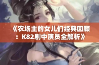 《农场主的女儿们经典回顾：K82剧中演员全解析》