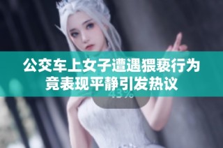 公交车上女子遭遇猥亵行为竟表现平静引发热议