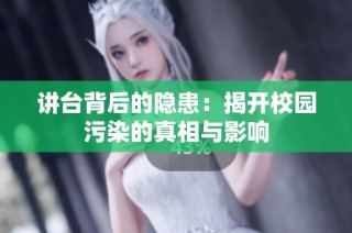讲台背后的隐患：揭开校园污染的真相与影响