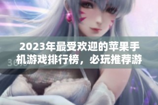 2023年最受欢迎的苹果手机游戏排行榜，必玩推荐游戏合集