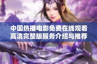 中国热播电影免费在线观看高清完整版服务介绍与推荐