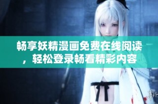 畅享妖精漫画免费在线阅读，轻松登录畅看精彩内容