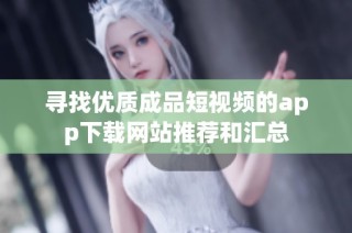 寻找优质成品短视频的app下载网站推荐和汇总