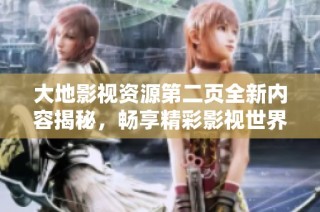 大地影视资源第二页全新内容揭秘，畅享精彩影视世界