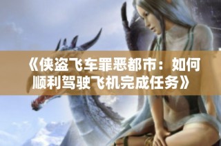 《侠盗飞车罪恶都市：如何顺利驾驶飞机完成任务》