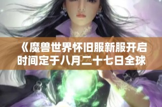 《魔兽世界怀旧服新服开启时间定于八月二十七日全球同步》