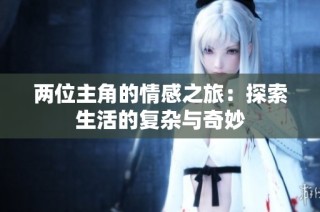 两位主角的情感之旅：探索生活的复杂与奇妙