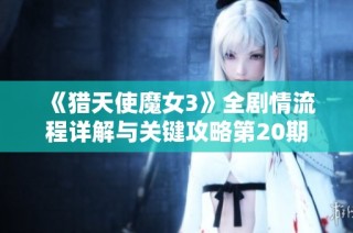 《猎天使魔女3》全剧情流程详解与关键攻略第20期
