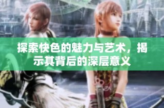 探索快色的魅力与艺术，揭示其背后的深层意义