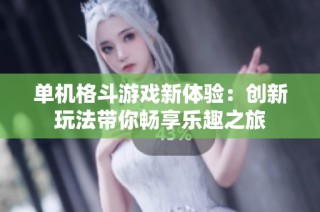 单机格斗游戏新体验：创新玩法带你畅享乐趣之旅