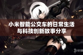 小米智能公交车的日常生活与科技创新故事分享