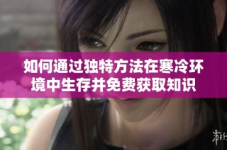 如何通过独特方法在寒冷环境中生存并免费获取知识