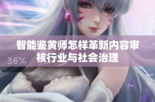 智能鉴黄师怎样革新内容审核行业与社会治理