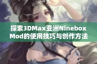 探索3DMax亚洲NineboxMod的使用技巧与创作方法