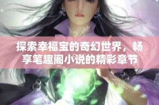 探索幸福宝的奇幻世界，畅享笔趣阁小说的精彩章节