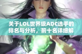 关于LOL世界级ADC选手的排名与分析，前十名详细解析