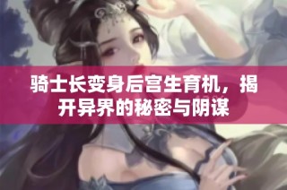 骑士长变身后宫生育机，揭开异界的秘密与阴谋