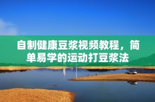 自制健康豆浆视频教程，简单易学的运动打豆浆法