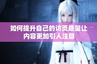 如何提升自己的访页质量让内容更加引人注目