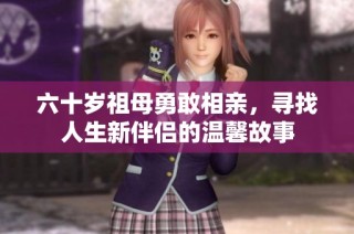 六十岁祖母勇敢相亲，寻找人生新伴侣的温馨故事