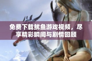 免费下载鱿鱼游戏视频，尽享精彩瞬间与剧情回顾