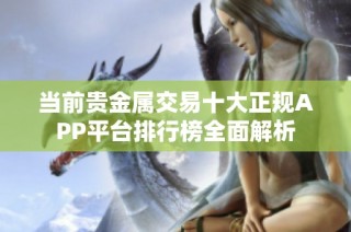 当前贵金属交易十大正规APP平台排行榜全面解析