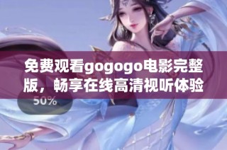 免费观看gogogo电影完整版，畅享在线高清视听体验