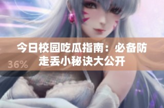 今日校园吃瓜指南：必备防走丢小秘诀大公开