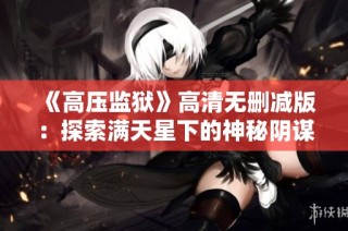 《高压监狱》高清无删减版：探索满天星下的神秘阴谋与人性考验