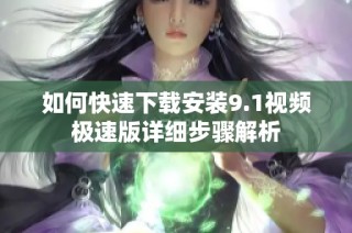 如何快速下载安装9.1视频极速版详细步骤解析