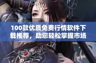 100款优质免费行情软件下载推荐，助您轻松掌握市场动态