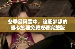 冬季暴风雪中，追逐梦想的暖心旅程免费观看完整版