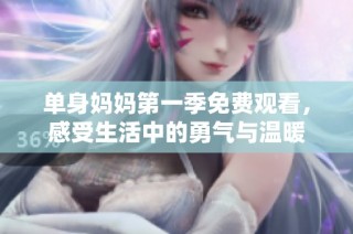 单身妈妈第一季免费观看，感受生活中的勇气与温暖