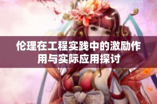 伦理在工程实践中的激励作用与实际应用探讨
