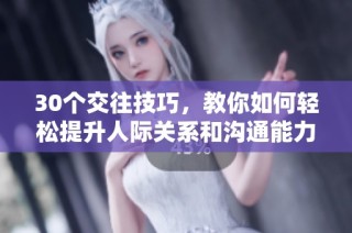 30个交往技巧，教你如何轻松提升人际关系和沟通能力