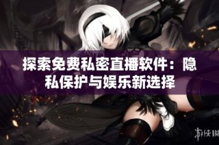 探索免费私密直播软件：隐私保护与娱乐新选择