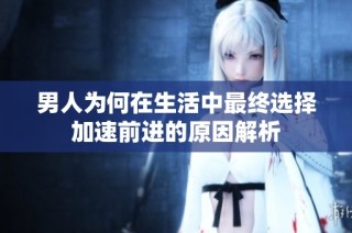 男人为何在生活中最终选择加速前进的原因解析