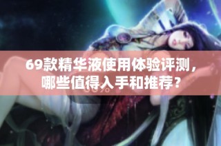 69款精华液使用体验评测，哪些值得入手和推荐？