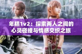 年糕1v2：探索两人之间的心灵碰撞与情感交织之旅