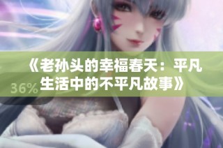 《老孙头的幸福春天：平凡生活中的不平凡故事》