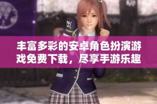 丰富多彩的安卓角色扮演游戏免费下载，尽享手游乐趣