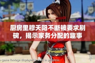 厨房里穆天阳不断被要求刷碗，揭示家务分配的趣事