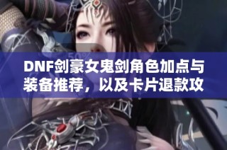 DNF剑豪女鬼剑角色加点与装备推荐，以及卡片退款攻略详解