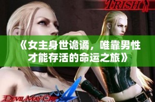 《女主身世诡谲，唯靠男性才能存活的命运之旅》