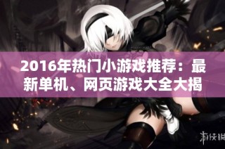 2016年热门小游戏推荐：最新单机、网页游戏大全大揭秘