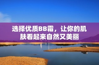 选择优质BB霜，让你的肌肤看起来自然又美丽