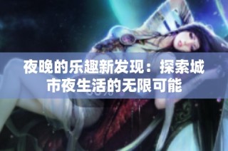 夜晚的乐趣新发现：探索城市夜生活的无限可能